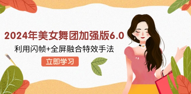 2024年美女舞团加强版6.0，利用闪帧+全屏融合特效手法，教程+素材+软件-云创网
