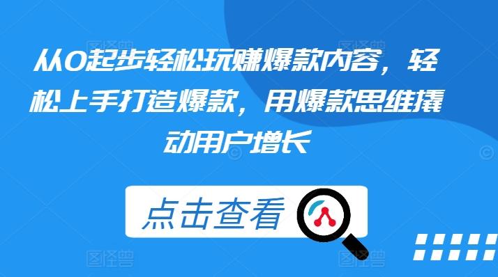 从0起步轻松玩赚爆款内容，轻松上手打造爆款，用爆款思维撬动用户增长-云创网