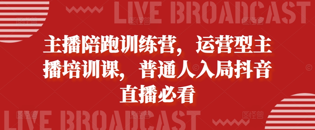 主播陪跑训练营，运营型主播培训课，普通人入局抖音直播必看-云创网