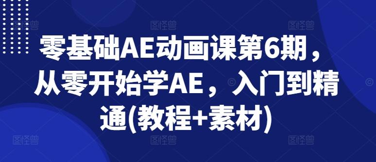 零基础AE动画课第6期，从零开始学AE，入门到精通(教程+素材)-云创网