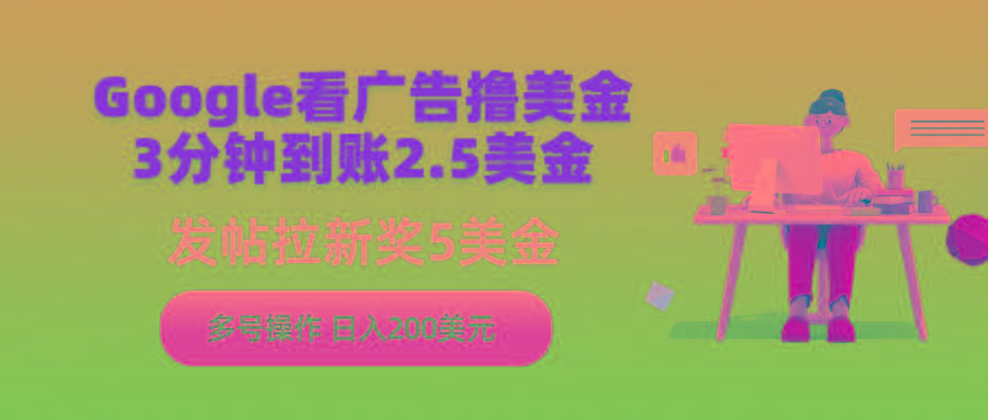 (9678期)Google看广告撸美金，3分钟到账2.5美金，发帖拉新5美金，多号操作，日入…-云创网