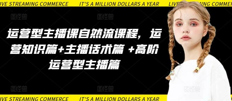 运营型主播课自然流课程，运营知识篇+主播话术篇 +高阶运营型主播篇-云创网