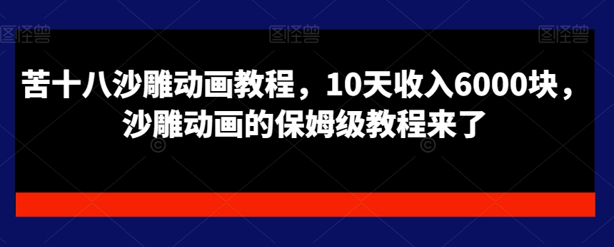 苦十八沙雕动画教程，10天收入6000块，沙雕动画的保姆级教程来了-云创网