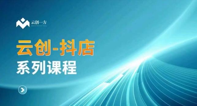 云创一方-抖店系列课，​抖店商城、商品卡、无货源等玩法-云创网