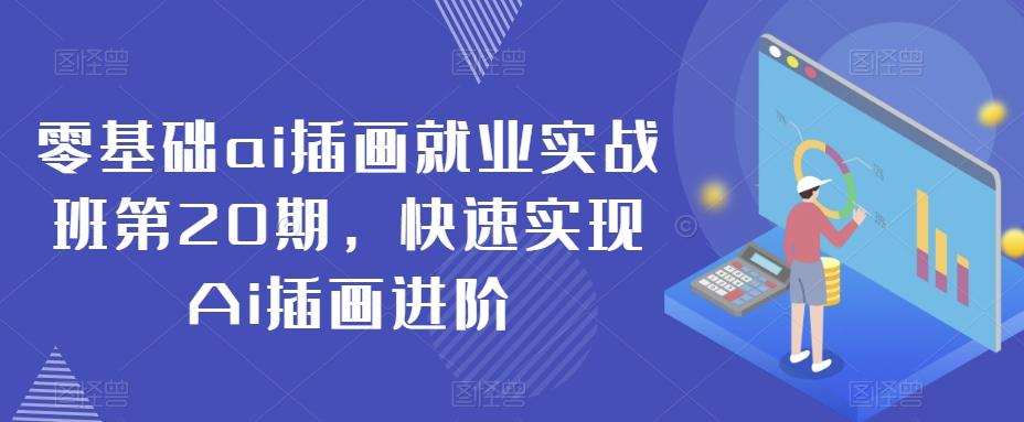 零基础ai插画就业实战班第20期，快速实现Ai插画进阶-云创网