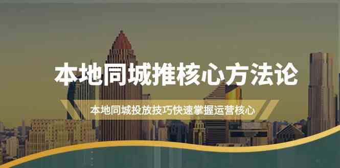 本地同城推核心方法论，本地同城投放技巧快速掌握运营核心(19节课)-云创网