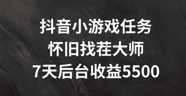 抖音小游戏任务，怀旧找茬，7天收入5500+【揭秘】-云创网