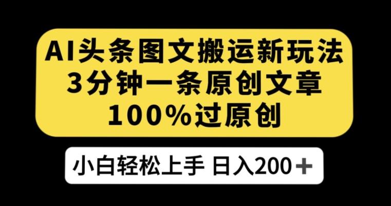 AI头条图文搬运新玩法，3分钟一条原创文章，100%过原创轻松日入200+【揭秘】-云创网