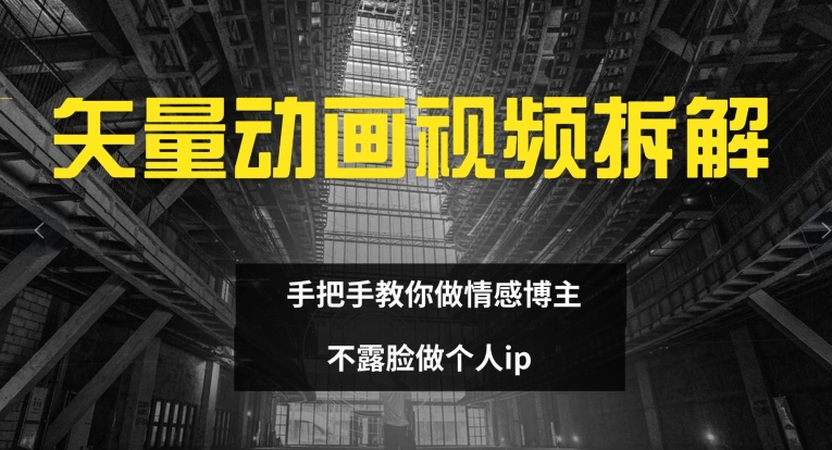矢量动画视频全拆解 手把手教你做情感博主 不露脸做个人ip【揭秘】-云创网