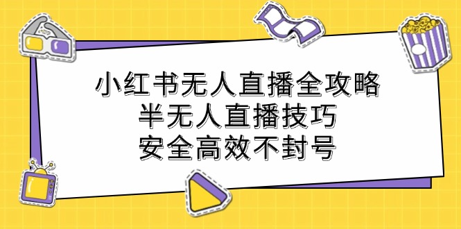 小红书无人直播全攻略：半无人直播技巧，安全高效不封号-云创网