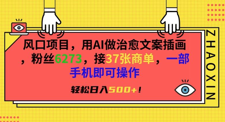 风口项目，用AI做治愈文案插画，粉丝6273，接37张商单，一部手机即可操作，轻松日入500+【揭秘】-云创网