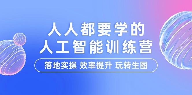 (9872期)人人都要学的-人工智能特训营，落地实操 效率提升 玩转生图(22节课)-云创网