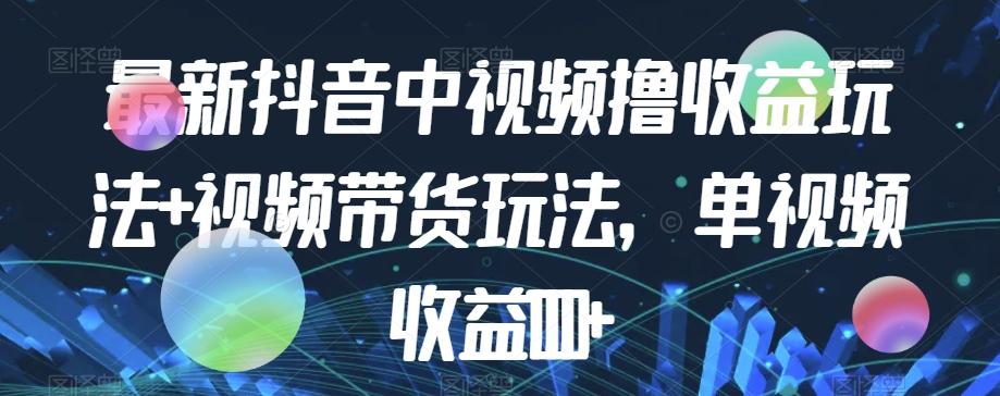 最新抖音中视频撸收益玩法+视频带货，单视频收益1000+-云创网