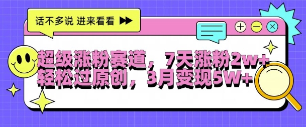 超级涨粉赛道，每天半小时，7天涨粉2W+，轻松过原创，三月变现5W+【揭秘】-云创网