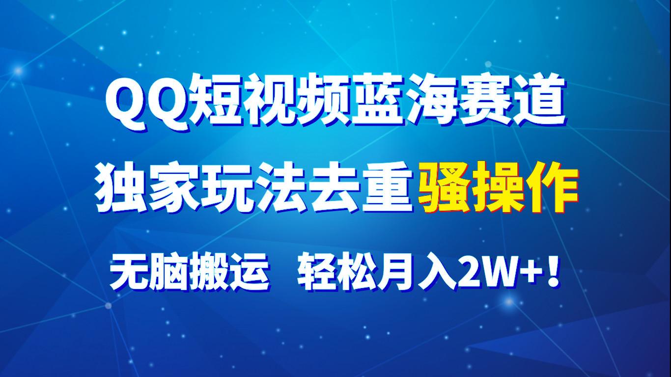 QQ短视频蓝海赛道，独家玩法去重骚操作，无脑搬运，轻松月入2W+！-云创网