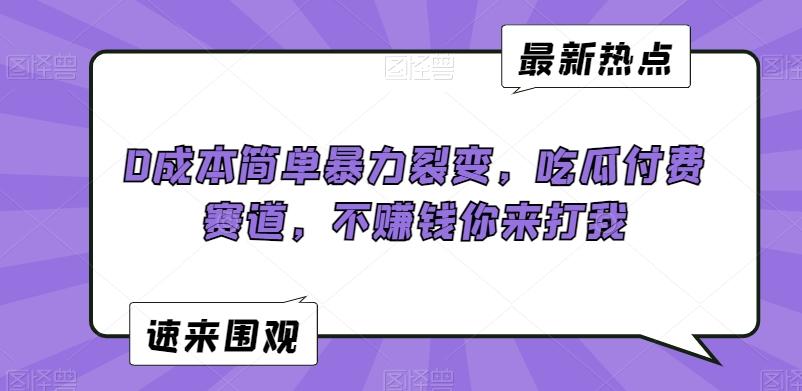 0成本简单暴力裂变，吃瓜付费赛道，不赚钱你来打我【揭秘】-云创网