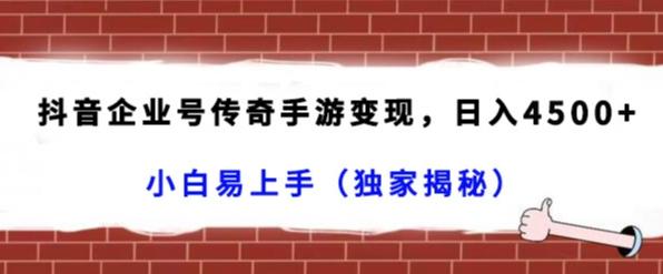 抖音企业号传奇手游变现，日入4500+，小白易上手（独家揭秘）-云创网