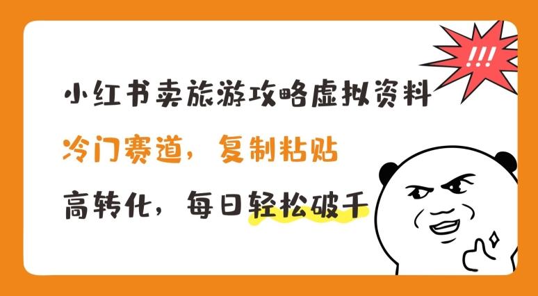小红书卖旅游攻略虚拟资料，冷门赛道，复制粘贴，高转化，每日轻松破千【揭秘】-云创网
