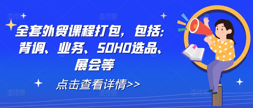 全套外贸课程打包，包括：背调、业务、SOHO选品、展会等-云创网