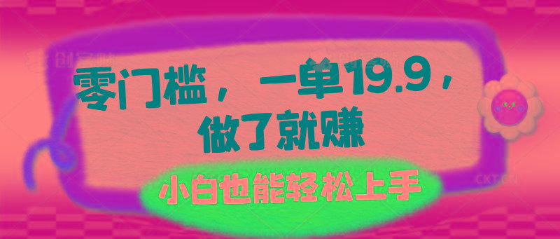 零门槛，一单19.9，做了就赚，小白也能轻松上手-云创网