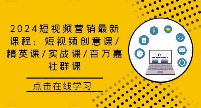 2024短视频营销最新课程：短视频创意课/精英课/实战课/百万嘉社群课-云创网