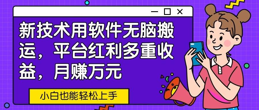 新技术用软件无脑搬运，平台红利多重收益，月赚万元，小白也能轻松上手-云创网