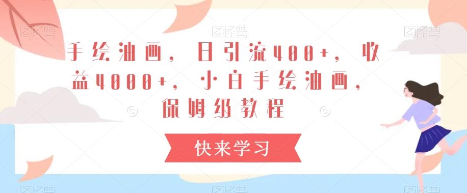 手绘油画，日引流400+，收益4000+，小白手绘油画，保姆级教程【揭秘】-云创网