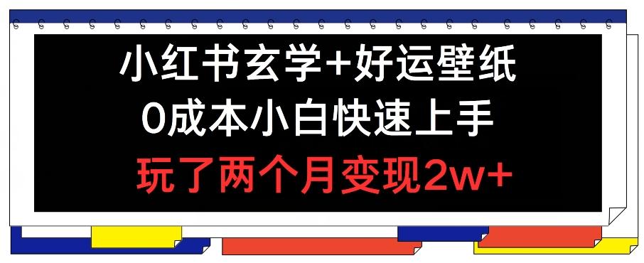 小红书玄学+好运壁纸玩法，0成本小白快速上手，玩了两个月变现2w+ 【揭秘】-云创网