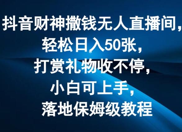 抖音财神撒钱无人直播间轻松日入50张，打赏礼物收不停，小白可上手，落地保姆级教程【揭秘】-云创网