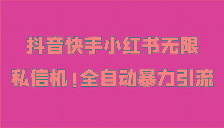抖音快手小红书无限私信机，全自动暴力引流！-云创网