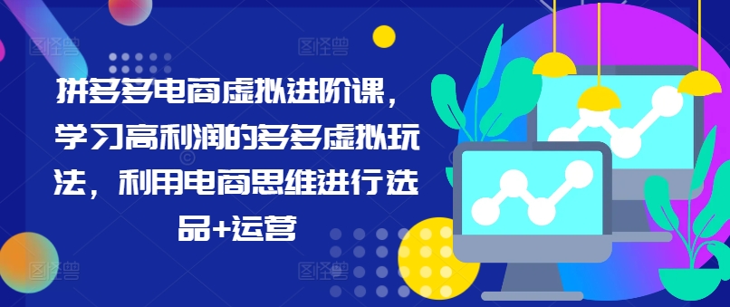 拼多多电商虚拟进阶课，学习高利润的多多虚拟玩法，利用电商思维进行选品+运营(更新)-云创网
