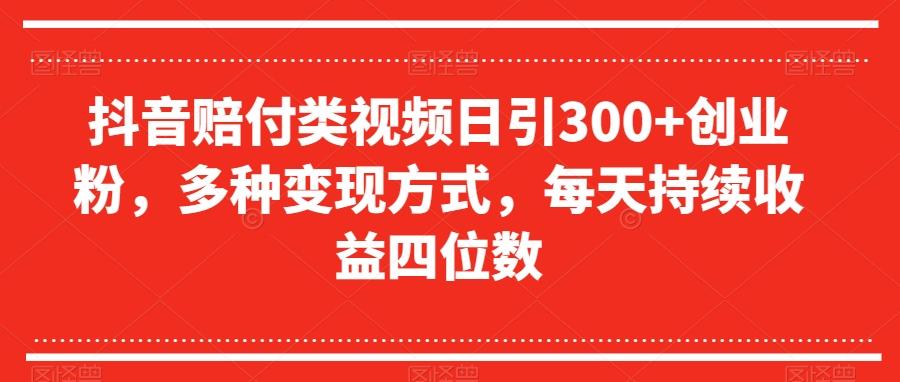 抖音赔付类视频日引300+创业粉，多种变现方式，每天持续收益四位数【揭秘】-云创网