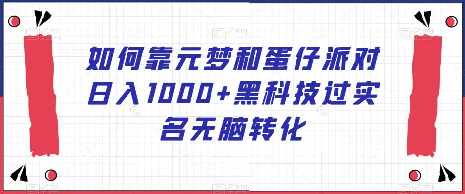如何靠元梦和蛋仔派对日入1000+黑科技过实名无脑转化【揭秘】-云创网