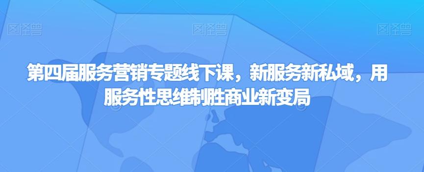第四届服务营销专题线下课，新服务新私域，用服务性思维制胜商业新变局-云创网
