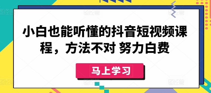 小白也能听懂的抖音短视频课程，方法不对 努力白费-云创网