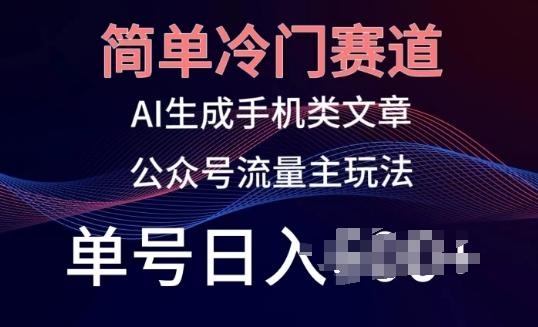 简单冷门赛道，AI生成手机类文章，公众号流量主玩法，单号日入100+【揭秘】-云创网