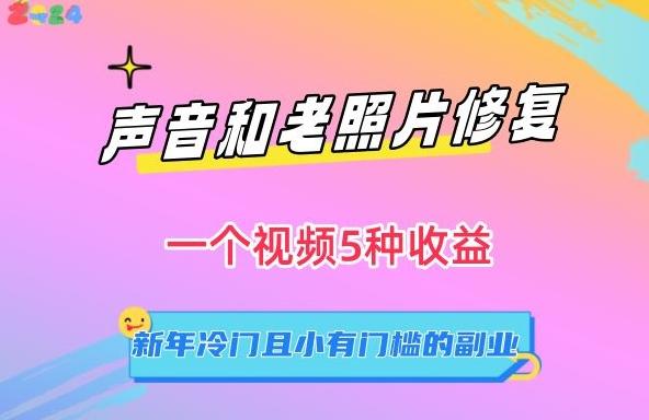 声音和老照片修复，一个视频5种收益，新年冷门且小有门槛的副业【揭秘】-云创网