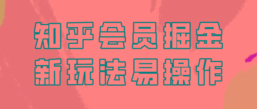 知乎会员掘金，新玩法易变现，新手也可日入300元！-云创网