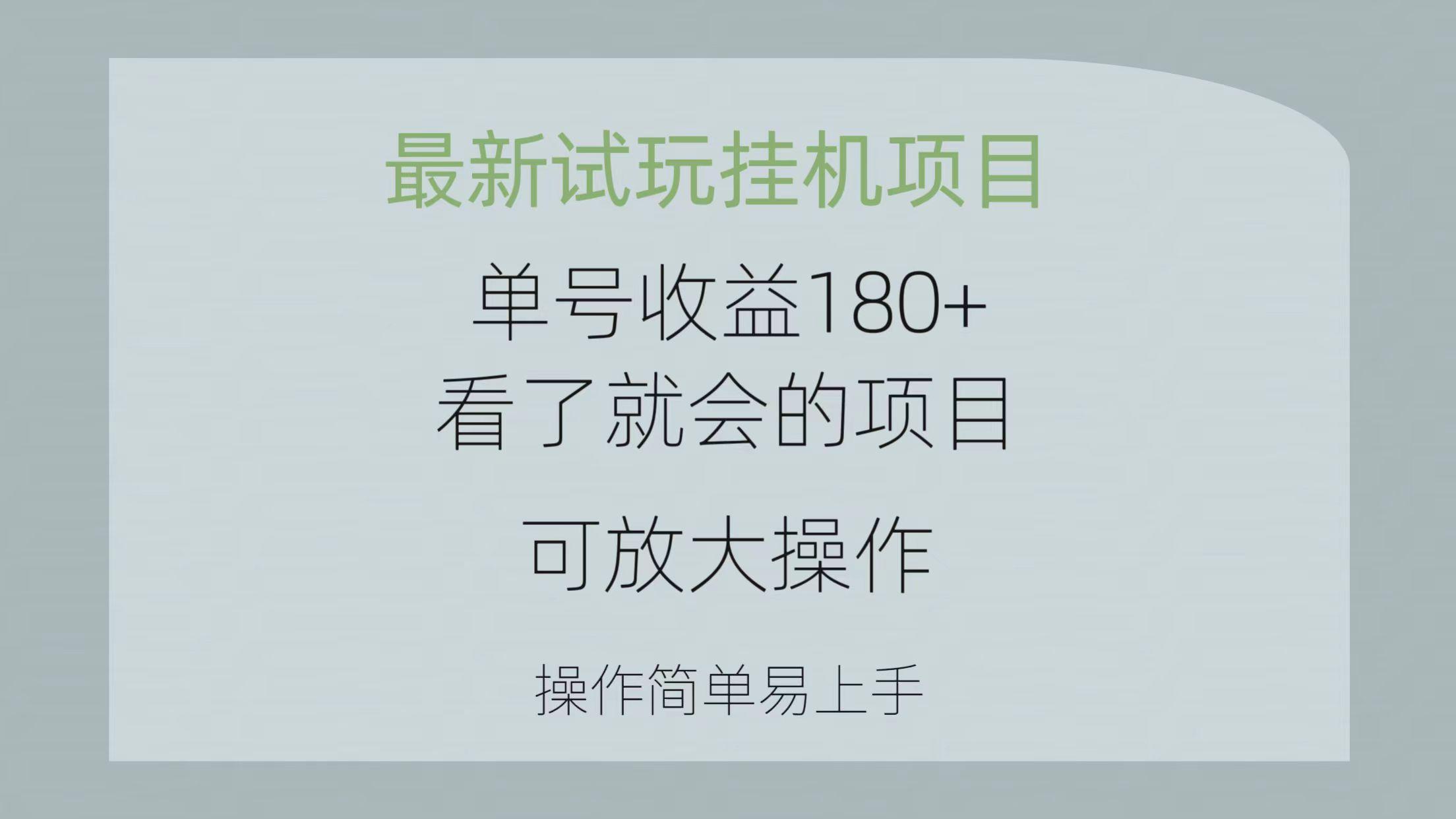 最新试玩挂机项目 单号收益180+看了就会的项目，可放大操作 操作简单易…-云创网