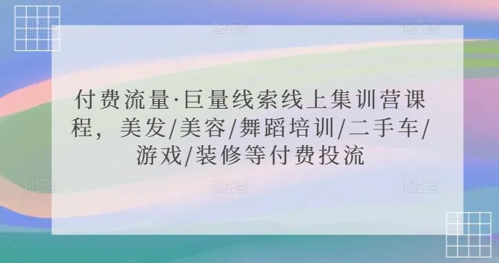 付费流量·巨量线索线上集训营课程，美发/美容/舞蹈培训/二手车/游戏/装修等付费投流-云创网