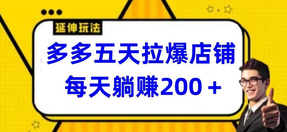 多多五天拉爆店铺，每天躺赚200+【揭秘】-云创网