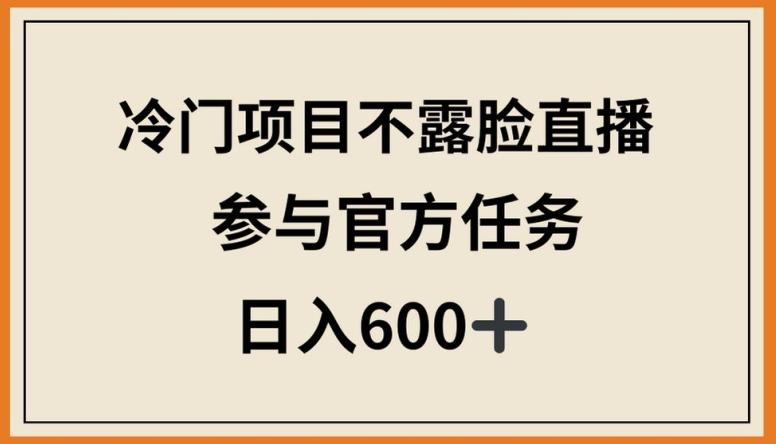 冷门项目不露脸直播，参与官方任务，日入600+【揭秘】-云创网
