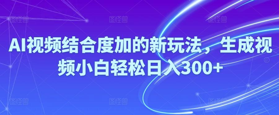 Ai视频结合度加的新玩法,生成视频小白轻松日入300+-云创网