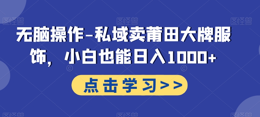 无脑操作-私域卖莆田大牌服饰，小白也能日入1000+-云创网