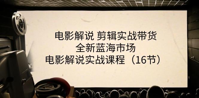 电影解说 剪辑实战带货全新蓝海市场，电影解说实战课程(16节-云创网