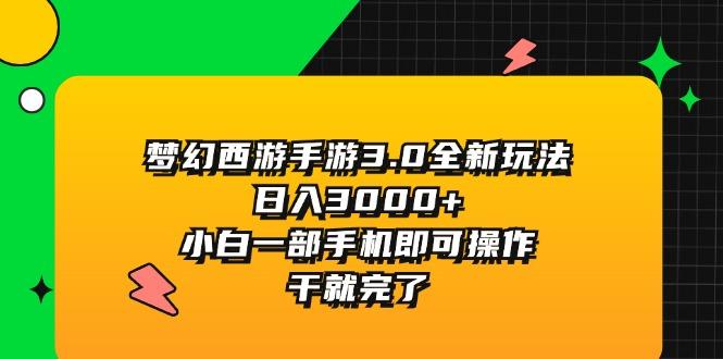 梦幻西游手游3.0全新玩法，日入3000+，小白一部手机即可操作，干就完了-云创网