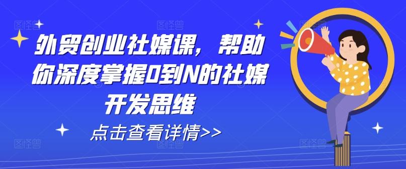 外贸创业社媒课，帮助你深度掌握0到N的社媒开发思维-云创网