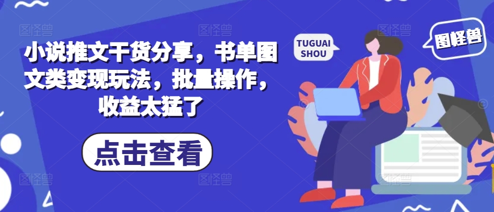 小说推文干货分享，书单图文类变现玩法，批量操作，收益太猛了-云创网