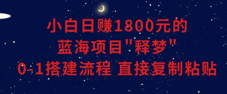 小白能日赚1800元的蓝海项目”释梦”0-1搭建流程可直接复制粘贴长期做【揭秘】-云创网