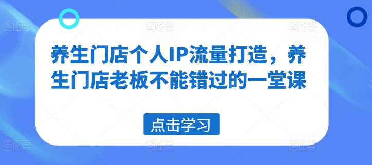 养生门店个人IP流量打造，养生门店老板不能错过的一堂课-云创网